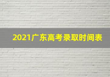 2021广东高考录取时间表