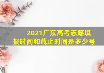 2021广东高考志愿填报时间和截止时间是多少号