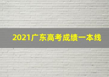 2021广东高考成绩一本线