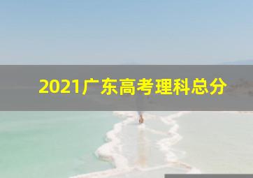 2021广东高考理科总分