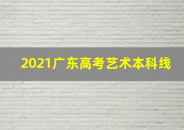 2021广东高考艺术本科线