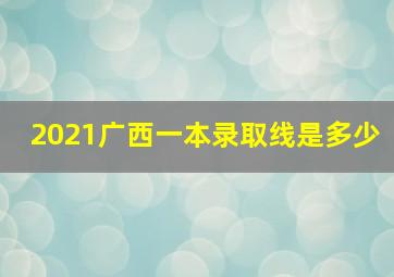 2021广西一本录取线是多少