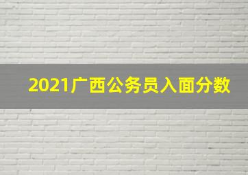 2021广西公务员入面分数