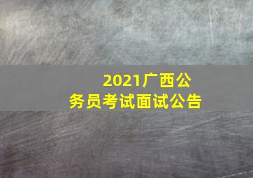 2021广西公务员考试面试公告