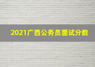 2021广西公务员面试分数