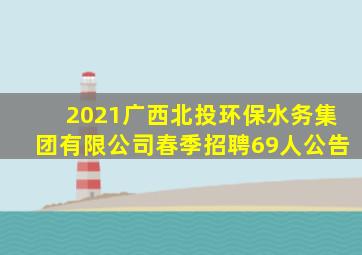 2021广西北投环保水务集团有限公司春季招聘69人公告