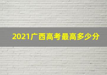 2021广西高考最高多少分