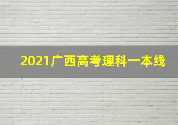 2021广西高考理科一本线