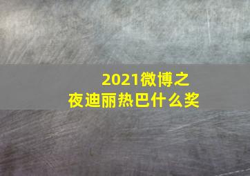 2021微博之夜迪丽热巴什么奖