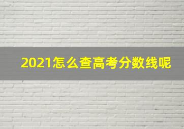 2021怎么查高考分数线呢