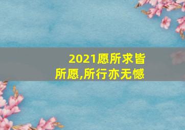 2021愿所求皆所愿,所行亦无憾