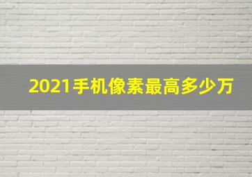 2021手机像素最高多少万