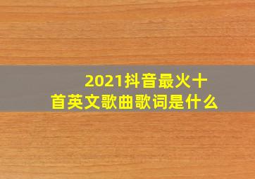 2021抖音最火十首英文歌曲歌词是什么