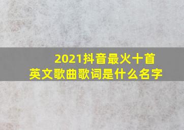 2021抖音最火十首英文歌曲歌词是什么名字