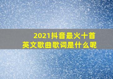 2021抖音最火十首英文歌曲歌词是什么呢