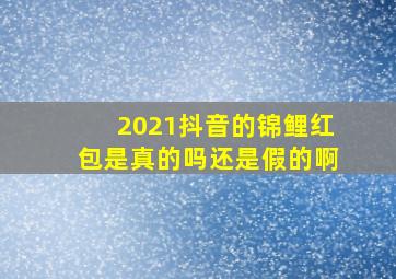 2021抖音的锦鲤红包是真的吗还是假的啊