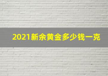 2021新余黄金多少钱一克