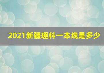 2021新疆理科一本线是多少