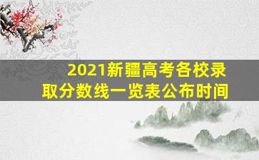 2021新疆高考各校录取分数线一览表公布时间