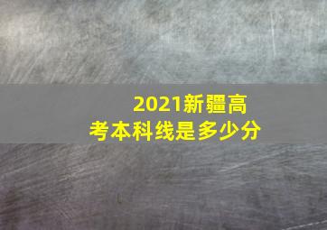 2021新疆高考本科线是多少分