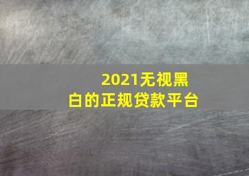 2021无视黑白的正规贷款平台