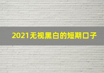 2021无视黑白的短期口子