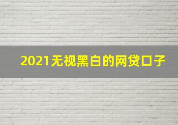 2021无视黑白的网贷口子