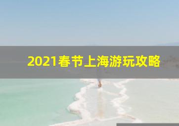 2021春节上海游玩攻略