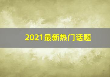 2021最新热门话题