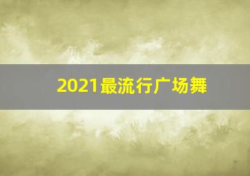 2021最流行广场舞