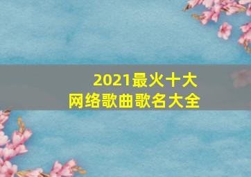 2021最火十大网络歌曲歌名大全