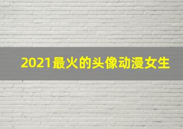 2021最火的头像动漫女生