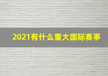 2021有什么重大国际赛事