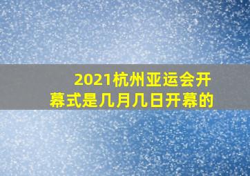 2021杭州亚运会开幕式是几月几日开幕的