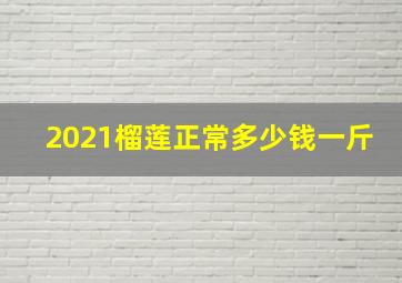 2021榴莲正常多少钱一斤