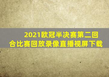 2021欧冠半决赛第二回合比赛回放录像直播视屏下载