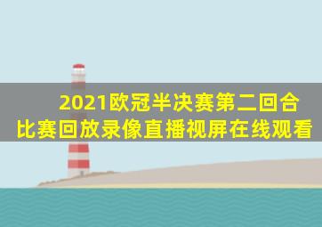 2021欧冠半决赛第二回合比赛回放录像直播视屏在线观看