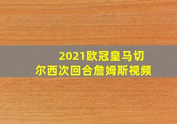 2021欧冠皇马切尔西次回合詹姆斯视频