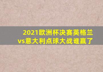 2021欧洲杯决赛英格兰vs意大利点球大战谁赢了