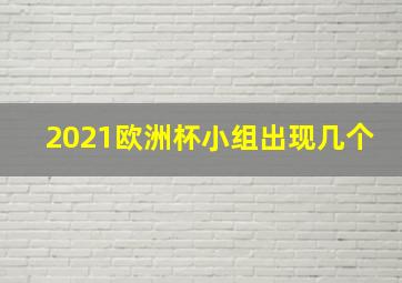 2021欧洲杯小组出现几个