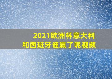 2021欧洲杯意大利和西班牙谁赢了呢视频