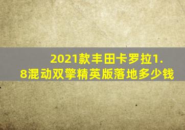 2021款丰田卡罗拉1.8混动双擎精英版落地多少钱