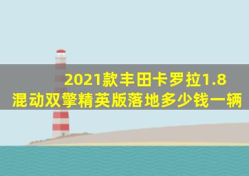 2021款丰田卡罗拉1.8混动双擎精英版落地多少钱一辆