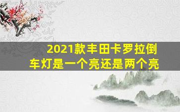 2021款丰田卡罗拉倒车灯是一个亮还是两个亮