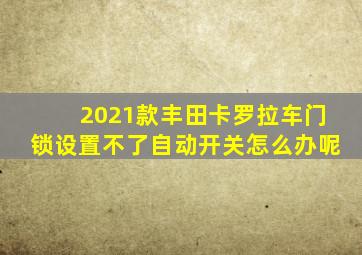 2021款丰田卡罗拉车门锁设置不了自动开关怎么办呢