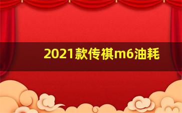 2021款传祺m6油耗