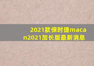 2021款保时捷macan2021加长版最新消息