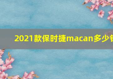 2021款保时捷macan多少钱