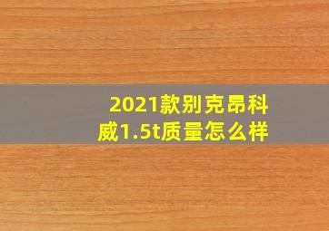 2021款别克昂科威1.5t质量怎么样