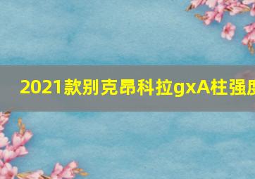 2021款别克昂科拉gxA柱强度